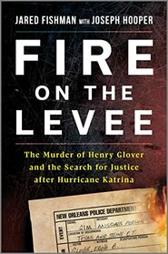 Fire on the Levee: The Murder of Henry Glover and the Search for Justice after Hurricane Katrina