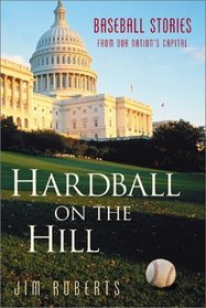 Hardball on the Hill: Baseball Stories from Our Nation's Capital