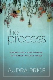 The Process: Finding God & Your Purpose in the Midst of Life's Trials