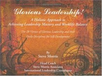 Glorious Leadership: A Holistic Approach to Achieving Leadership Mastery and WorkLife Balance