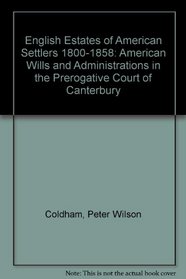 English Estates of American Settlers 1800-1858 American Wills and Administrations in the Prerogative Court of Canterbury