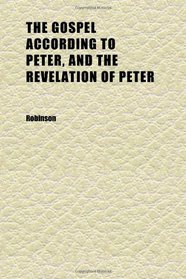 The Gospel According to Peter, and the Revelation of Peter; Two Lectures on the Newly Recovered Fragments, Together With the Greek Texts