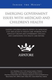 Emerging Government Issues with Medicaid and Children's Health: Leading Children's Health Experts on Improving Cost and Access to Health Care and Working with Advocacy Groups and Government Officials