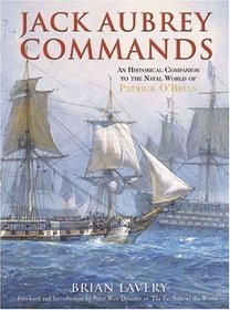 JACK AUBREY COMMANDS: AN HISTORICAL COMPANION TO THE NAVAL WORLD OF PATRICK O'BRIAN.