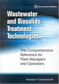 Wastewater and Biosolids Treatment Technologies: The Comprehensive Reference for Plant Managers and Operators : The Comprehensive Reference for Plant Managers and Operators