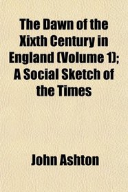 The Dawn of the Xixth Century in England (Volume 1); A Social Sketch of the Times