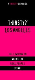 Thirsty? Los Angeles: The Lowdown on Where the Real People Drink! (Thirsty? City Guide)
