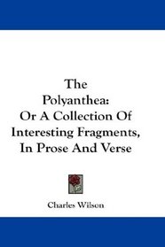 The Polyanthea: Or A Collection Of Interesting Fragments, In Prose And Verse