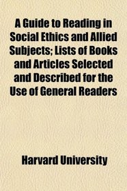 A Guide to Reading in Social Ethics and Allied Subjects; Lists of Books and Articles Selected and Described for the Use of General Readers