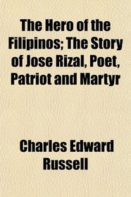 The Hero of the Filipinos; The Story of Jos Rizal, Poet, Patriot and Martyr