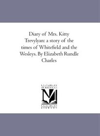 Diary of Mrs. Kitty Trevylyan: a story of the times of Whitefield and the Wesleys. By Elizabeth Rundle Charles