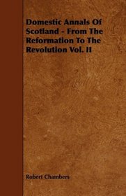 Domestic Annals Of Scotland - From The Reformation To The Revolution Vol. II