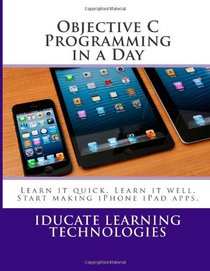 Objective C Programming in a Day: Learn it quick. Learn it well. Start Programming.