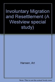 Involuntary Migration and Resettlement: The Problems and Responses of Dislocated People (A Westview special study)