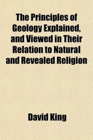 The Principles of Geology Explained, and Viewed in Their Relation to Natural and Revealed Religion