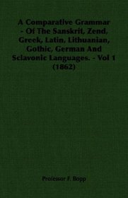 A Comparative Grammar  - Of The Sanskrit, Zend, Greek, Latin, Lithuanian, Gothic, German And Sclavonic Languages. - Vol 1 (1862)
