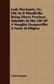 Lady Mechante; Or, Life As It Should Be: Being Divers Precious Episodes In The Life Of A Naughty Nonpareille; A Farce In Filigree
