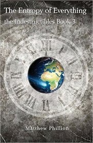 The Entropy of Everything: The Indestructibles Book 3 (Volume 3)