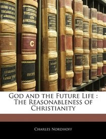 God and the Future Life: The Reasonableness of Christianity