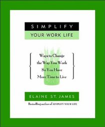 Simplify Your Work Life 100 (Eob)Ways to Change the Way You Work So You Have More....