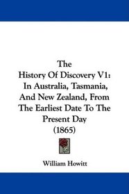 The History Of Discovery V1: In Australia, Tasmania, And New Zealand, From The Earliest Date To The Present Day (1865)