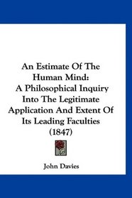 An Estimate Of The Human Mind: A Philosophical Inquiry Into The Legitimate Application And Extent Of Its Leading Faculties (1847)
