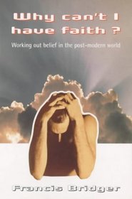 Why Can't I Have Faith?: Working Out Belief in the Modern World