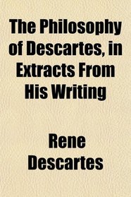 The Philosophy of Descartes, in Extracts From His Writing