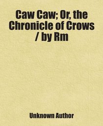 Caw Caw; Or, the Chronicle of Crows / by Rm: Includes free bonus books.