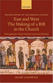 East And West: The Making of a Rift in the Church: from Apostolic Times Until the Council of Florence (Oxford History of the Christian Church)