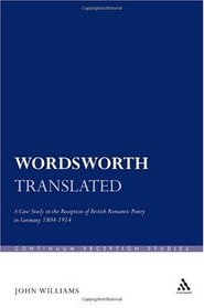 Wordsworth Translated: A Case Study in the Reception of British Romantic Poetry in Germany 1804-1914 (Continuum Reception Studies)