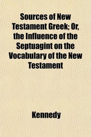 Sources of New Testament Greek; Or, the Influence of the Septuagint on the Vocabulary of the New Testament