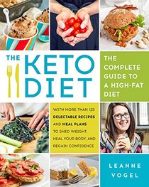 The Keto Diet: The Complete Guide to a High-Fat Diet, with More Than 125 Delectable Recipes and Meal Plans to Shed Weight, Heal Your Body, and Regain Confidence