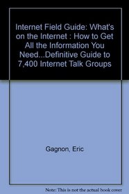 Internet Field Guide: What's on the Internet : How to Get All the Information You Need...Definitive Guide to 7,400 Internet Talk Groups