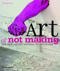 The Art of Not Making: The New Artist/Artisan Relationship