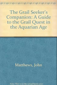 The Grail Seeker's Companion: A Guide to the Grail Quest in the Aquarian Age