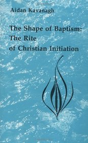 The Shape of Baptism: The Rite of Christian Initiation (Studies in the Reformed Rites of the Catholic Church, V. 1)