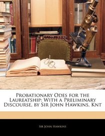 Probationary Odes for the Laureatship: With a Preliminary Discourse, by Sir John Hawkins, Knt