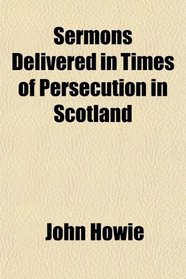 Sermons Delivered in Times of Persecution in Scotland