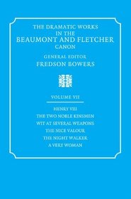The Dramatic Works in the Beaumont and Fletcher Canon: Volume 7, Henry VIII, The Two Noble Kinsmen, Wit at Several Weapons, The Nice Valour, The Night Walker, A Very Woman (v. 7)