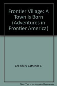 Frontier Village: A Town Is Born (Adventures in Frontier America)