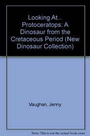 Looking At...Protoceratops: A Dinosaur from the Cretaceous Period (The New Dinosaur Collection)