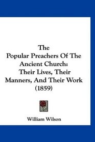 The Popular Preachers Of The Ancient Church: Their Lives, Their Manners, And Their Work (1859)