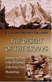 The Desert of the Exodus: Journeys on Foot in the Wilderness of the Forty Years\' Wanderings: Undertaken in Connection with the Ordnance Survey of Sinai and the Palestine Exploration Fund