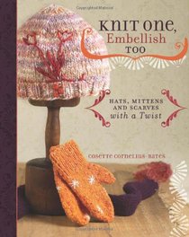 Knit One, Embellish Too: Hats, Mittens and Scarves With a Twist