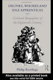 Drunks, Whores and Idle Apprentices: Criminal Biographies of the Eighteenth Century