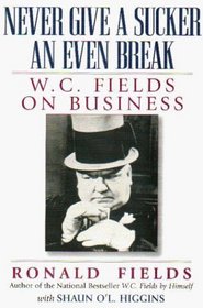 NEVER GIVE A SUCKER AN EVEN BREAK : W.C. Fields On Business