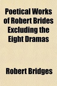 Poetical Works of Robert Brides Excluding the Eight Dramas