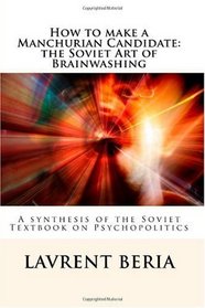 How to make a Manchurian Candidate: the Soviet Art of Brainwashing: A synthesis of the Soviet Textbook on Psychopolitics