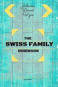 The Swiss Family Robinson: By Johann David Wyss : Illustrated